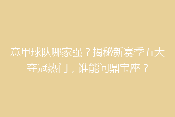 意甲球队哪家强?揭秘新赛季五大夺冠热门,谁能问鼎宝座?