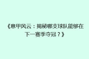 《意甲风云：揭秘哪支球队能够在下一赛季夺冠？》