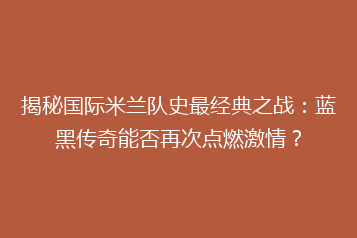 揭秘国际米兰队史最经典之战:蓝黑传奇能否再次点燃激情?