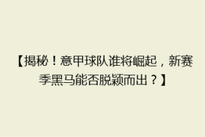 【揭秘！意甲球队谁将崛起，新赛季黑马能否脱颖而出？】
