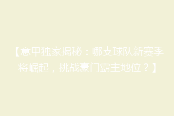 【意甲独家揭秘:哪支球队新赛季将崛起,挑战豪门霸主地位?】
