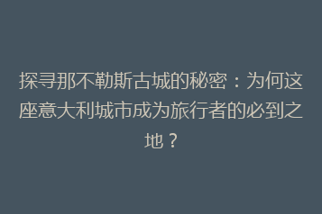 探寻那不勒斯古城的秘密:为何这座意大利城市成为旅行者的必到之地?