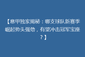 【意甲独家揭秘：哪支球队新赛季崛起势头强劲，有望冲击冠军宝座？】