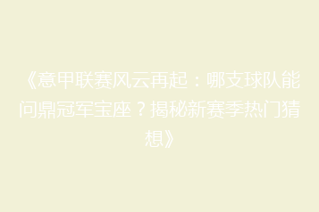 《意甲联赛风云再起：哪支球队能问鼎冠军宝座？揭秘新赛季热门猜想》