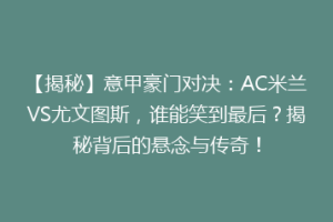 【揭秘】意甲豪门对决：AC米兰VS尤文图斯，谁能笑到最后？揭秘背后的悬念与传奇！