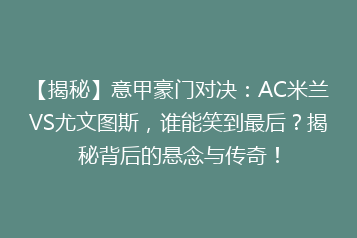 【揭秘】意甲豪门对决:AC米兰VS尤文图斯,谁能笑到最后?揭秘背后的悬念与传奇!