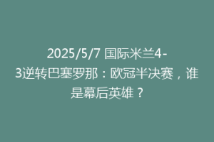 2025/5/7 国际米兰4-3逆转巴塞罗那：欧冠半决赛，谁是幕后英雄？
