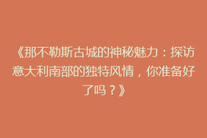 《那不勒斯古城的神秘魅力：探访意大利南部的独特风情，你准备好了吗？》