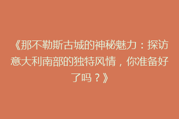 《那不勒斯古城的神秘魅力:探访意大利南部的独特风情,你准备好了吗?》