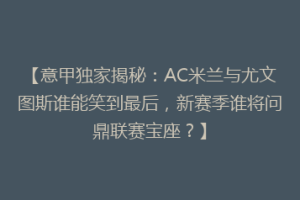 【意甲独家揭秘：AC米兰与尤文图斯谁能笑到最后，新赛季谁将问鼎联赛宝座？】