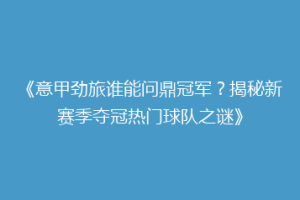 《意甲劲旅谁能问鼎冠军？揭秘新赛季夺冠热门球队之谜》