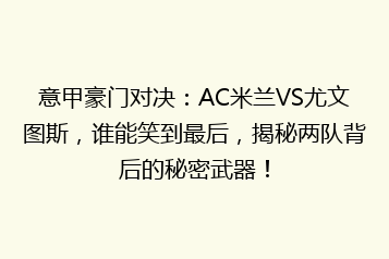 意甲豪门对决:AC米兰VS尤文图斯,谁能笑到最后,揭秘两队背后的秘密武器!