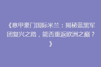 《意甲豪门国际米兰:揭秘蓝黑军团复兴之路,能否重返欧洲之巅?》