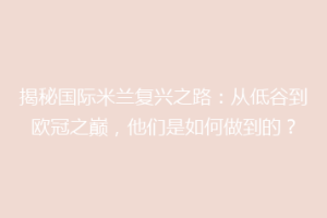 揭秘国际米兰复兴之路：从低谷到欧冠之巅，他们是如何做到的？
