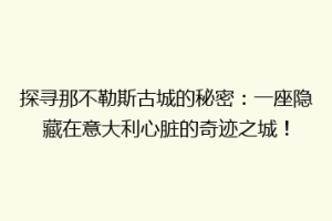 探寻那不勒斯古城的秘密：一座隐藏在意大利心脏的奇迹之城！