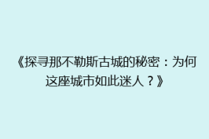 《探寻那不勒斯古城的秘密：为何这座城市如此迷人？》