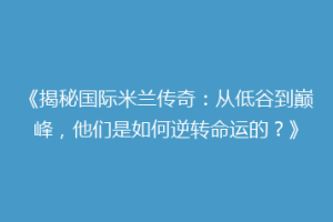 《揭秘国际米兰传奇：从低谷到巅峰，他们是如何逆转命运的？》
