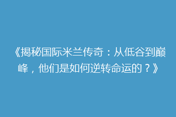 《揭秘国际米兰传奇:从低谷到巅峰,他们是如何逆转命运的?》