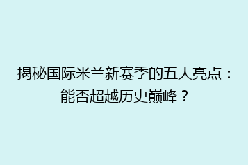 揭秘国际米兰新赛季的五大亮点:能否超越历史巅峰?