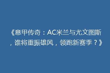《意甲传奇:AC米兰与尤文图斯,谁将重振雄风,领跑新赛季?》