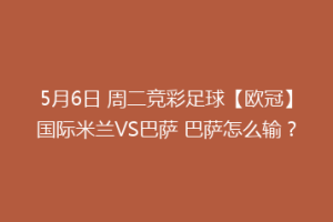 5月6日 周二竞彩足球【欧冠】国际米兰VS巴萨 巴萨怎么输？