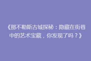 《那不勒斯古城探秘：隐藏在街巷中的艺术宝藏，你发现了吗？》