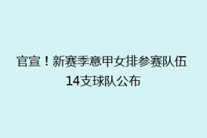 官宣！新赛季意甲女排参赛队伍 14支球队公布
