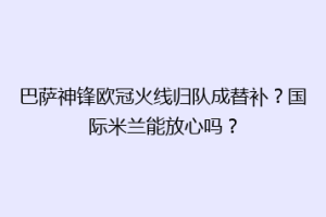 巴萨神锋欧冠火线归队成替补？国际米兰能放心吗？