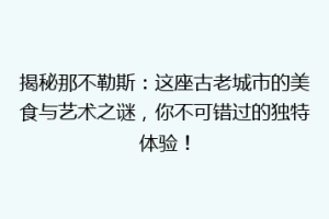 揭秘那不勒斯：这座古老城市的美食与艺术之谜，你不可错过的独特体验！