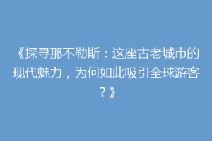 《探寻那不勒斯：这座古老城市的现代魅力，为何如此吸引全球游客？》