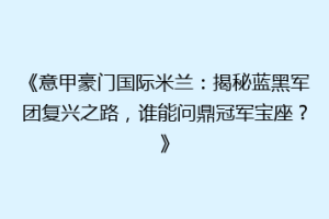《意甲豪门国际米兰：揭秘蓝黑军团复兴之路，谁能问鼎冠军宝座？》