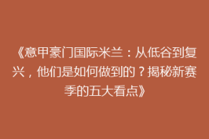 《意甲豪门国际米兰：从低谷到复兴，他们是如何做到的？揭秘新赛季的五大看点》