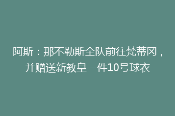 阿斯:那不勒斯全队前往梵蒂冈,并赠送新教皇一件10号球衣