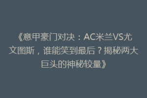 《意甲豪门对决：AC米兰VS尤文图斯，谁能笑到最后？揭秘两大巨头的神秘较量》