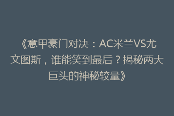 《意甲豪门对决:AC米兰VS尤文图斯,谁能笑到最后?揭秘两大巨头的神秘较量》