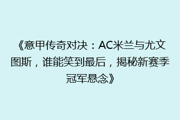 《意甲传奇对决：AC米兰与尤文图斯，谁能笑到最后，揭秘新赛季冠军悬念》