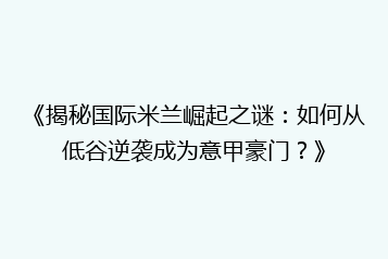 《揭秘国际米兰崛起之谜:如何从低谷逆袭成为意甲豪门?》