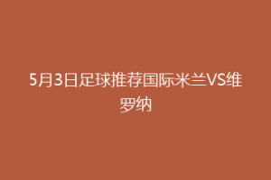 5月3日足球推荐国际米兰VS维罗纳