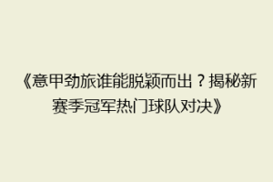 《意甲劲旅谁能脱颖而出？揭秘新赛季冠军热门球队对决》