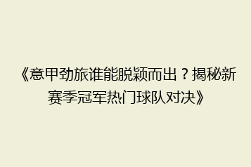 《意甲劲旅谁能脱颖而出?揭秘新赛季冠军热门球队对决》