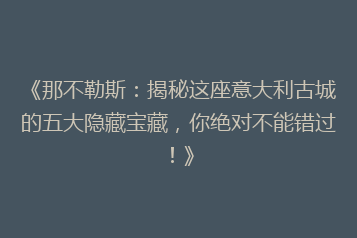 《那不勒斯:揭秘这座意大利古城的五大隐藏宝藏,你绝对不能错过!》