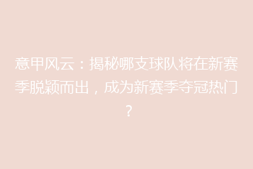 意甲风云:揭秘哪支球队将在新赛季脱颖而出,成为新赛季夺冠热门?