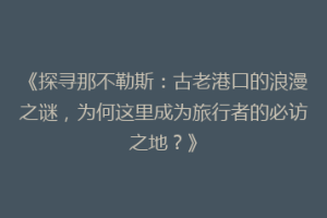《探寻那不勒斯：古老港口的浪漫之谜，为何这里成为旅行者的必访之地？》
