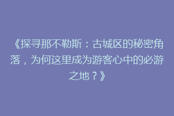 《探寻那不勒斯:古城区的秘密角落,为何这里成为游客心中的必游之地?》
