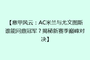 【意甲风云：AC米兰与尤文图斯谁能问鼎冠军？揭秘新赛季巅峰对决】