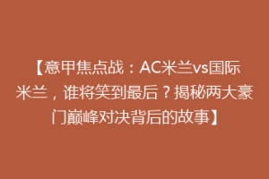 【意甲焦点战：AC米兰vs国际米兰，谁将笑到最后？揭秘两大豪门巅峰对决背后的故事】