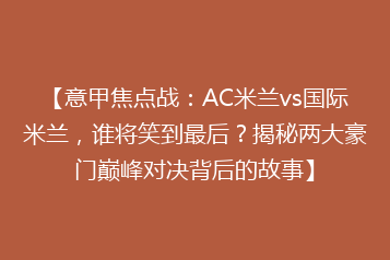【意甲焦点战：AC米兰vs国际米兰，谁将笑到最后？揭秘两大豪门巅峰对决背后的故事】