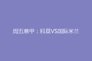 周五意甲：科莫VS国际米兰