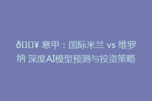 🔥 意甲：国际米兰 vs 维罗纳 深度AI模型预测与投资策略