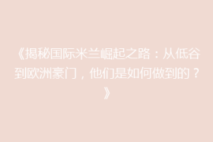 《揭秘国际米兰崛起之路：从低谷到欧洲豪门，他们是如何做到的？》